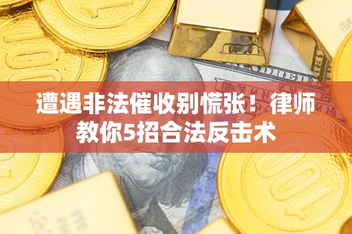 武汉遭遇非法催收别慌张！律师教你5招合法反击术