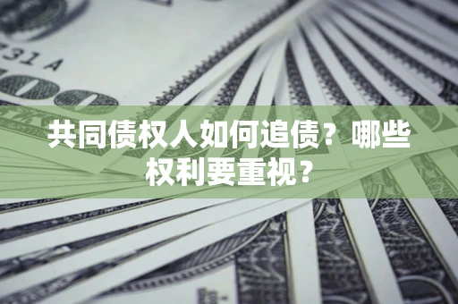 武汉共同债权人如何追债？哪些权利要重视？