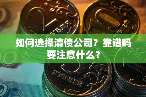 武汉如何选择清债公司？靠谱吗要注意什么？