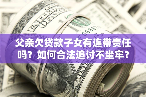 武汉父亲欠贷款子女有连带责任吗？如何合法追讨不坐牢？