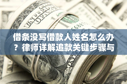 武汉借条没写借款人姓名怎么办？律师详解追款关键步骤与证据链构建
