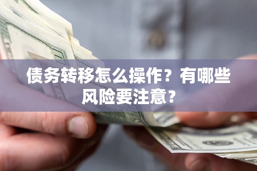 武汉债务转移怎么操作？有哪些风险要注意？