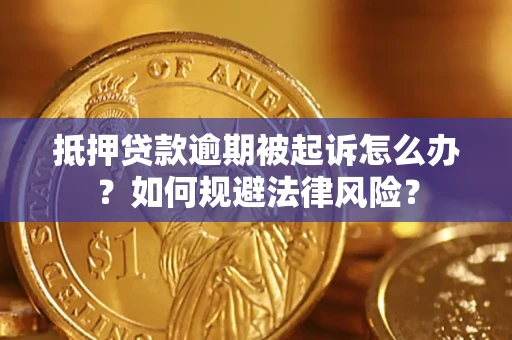 武汉抵押贷款逾期被起诉怎么办？如何规避法律风险？