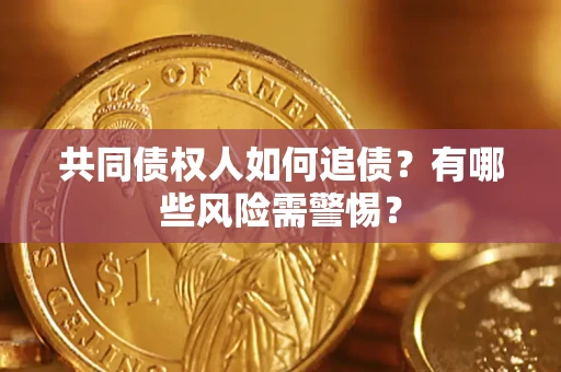 武汉共同债权人如何追债？有哪些风险需警惕？