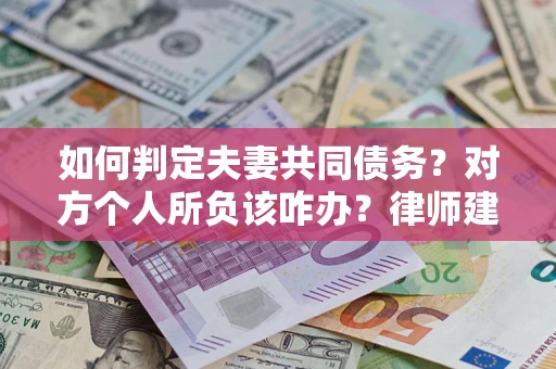 武汉如何判定夫妻共同债务？对方个人所负该咋办？律师建议