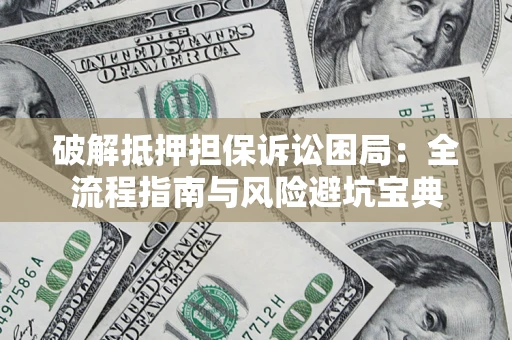 武汉破解抵押担保诉讼困局:全流程指南与风险避坑宝典 武汉破解抵押担保诉讼困局:全流程指南与风险避坑宝典