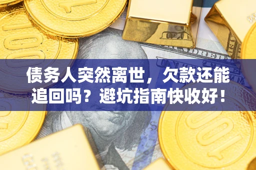 武汉债务人突然离世，欠款还能追回吗？避坑指南快收好！