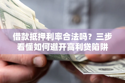 武汉借款抵押利率合法吗？三步看懂如何避开高利贷陷阱