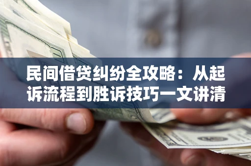 武汉民间借贷纠纷全攻略：从起诉流程到胜诉技巧一文讲清