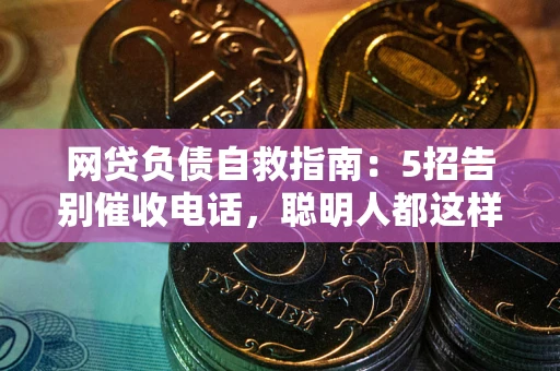 武汉网贷负债自救指南：5招告别催收电话，聪明人都这样做