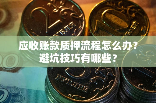 武汉应收账款质押流程怎么办？避坑技巧有哪些？
