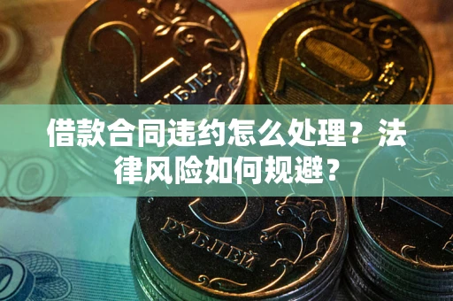 武汉借款合同违约怎么处理？法律风险如何规避？