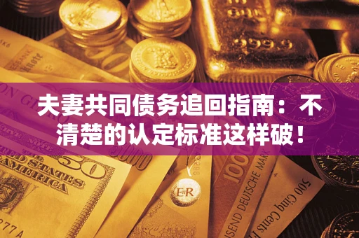 武汉夫妻共同债务追回指南：不清楚的认定标准这样破！