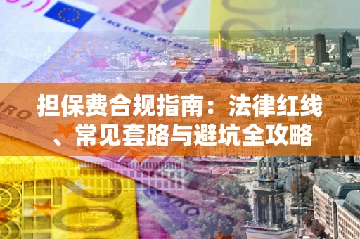 武汉担保费合规指南：法律红线、常见套路与避坑全攻略