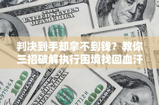 武汉判决到手却拿不到钱？教你三招破解执行困境找回血汗钱