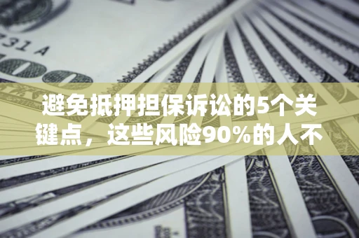 武汉避免抵押担保诉讼的5个关键点，这些风险90%的人不知道！