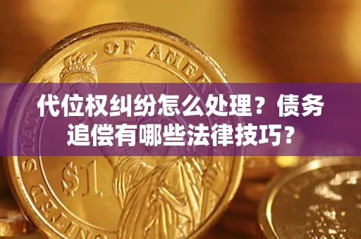 武汉代位权纠纷怎么处理？债务追偿有哪些法律技巧？