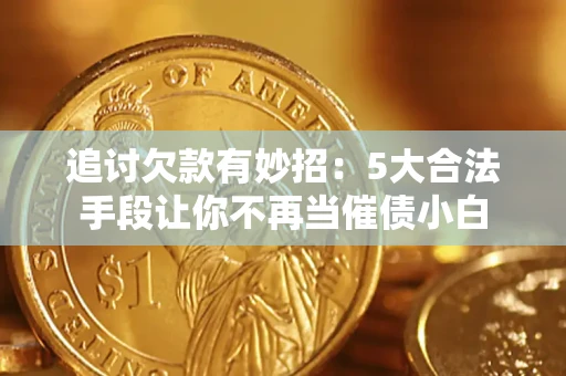 武汉追讨欠款有妙招：5大合法手段让你不再当催债小白