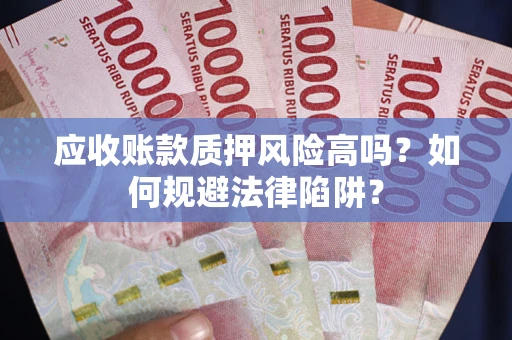 武汉应收账款质押风险高吗？如何规避法律陷阱？