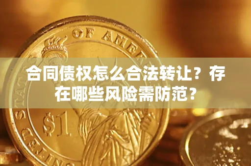 武汉合同债权怎么合法转让？存在哪些风险需防范？