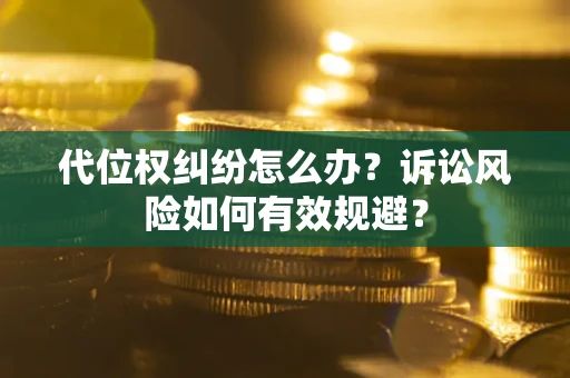武汉代位权纠纷怎么办？诉讼风险如何有效规避？