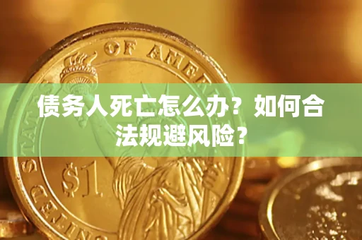 武汉债务人死亡怎么办？如何合法规避风险？