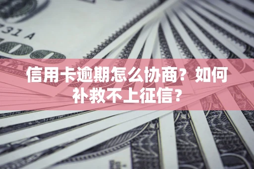 武汉信用卡逾期怎么协商？如何补救不上征信？