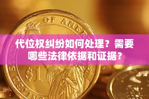 武汉代位权纠纷如何处理？需要哪些法律依据和证据？