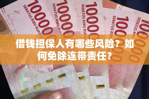 武汉借钱担保人有哪些风险？如何免除连带责任？