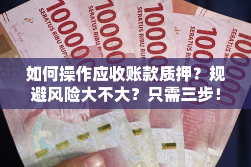 武汉如何操作应收账款质押？规避风险大不大？只需三步！