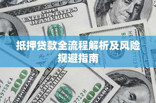 武汉抵押贷款全流程解析及风险规避指南