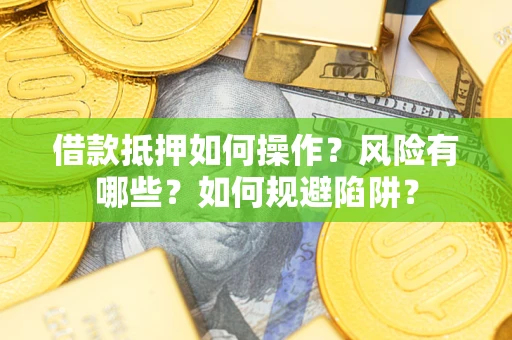 武汉借款抵押如何操作?风险有哪些?如何规避陷阱? 武汉借款抵押如何操作?风险有哪些?如何规避陷阱?
