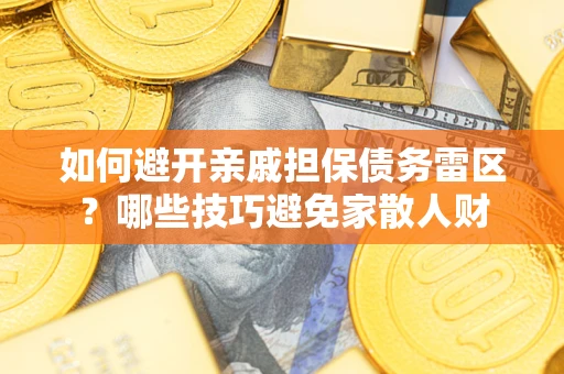 武汉如何避开亲戚担保债务雷区？哪些技巧避免家散人财