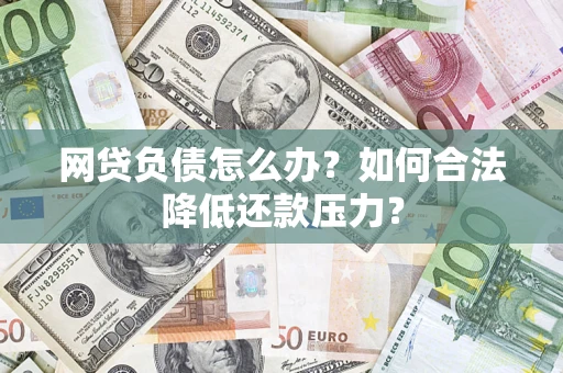 武汉网贷负债怎么办？如何合法降低还款压力？