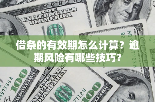 武汉借条的有效期怎么计算？逾期风险有哪些技巧？