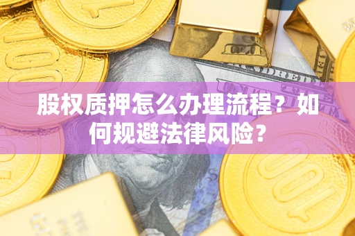 武汉股权质押怎么办理流程？如何规避法律风险？