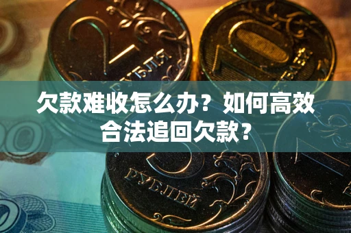 武汉欠款难收怎么办？如何高效合法追回欠款？