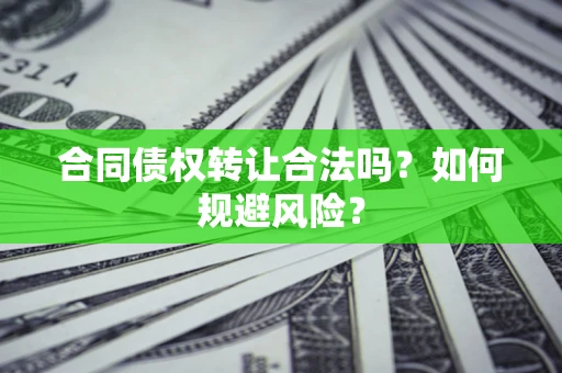 武汉合同债权转让合法吗?如何规避风险? 武汉合同债权转让合法吗?如何规避风险?