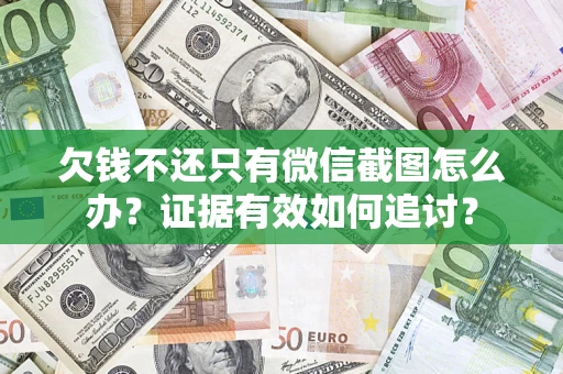 武汉欠钱不还只有微信截图怎么办？证据有效如何追讨？
