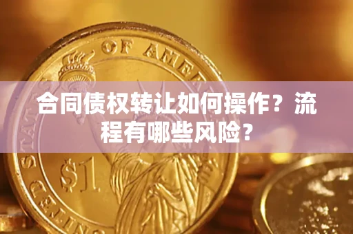 武汉合同债权转让如何操作？流程有哪些风险？