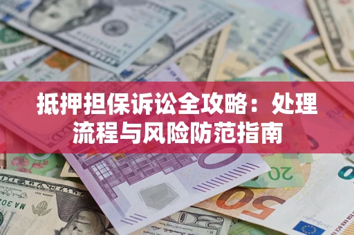 武汉抵押担保诉讼全攻略：处理流程与风险防范指南
