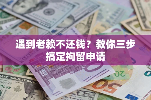 武汉遇到老赖不还钱？教你三步搞定拘留申请