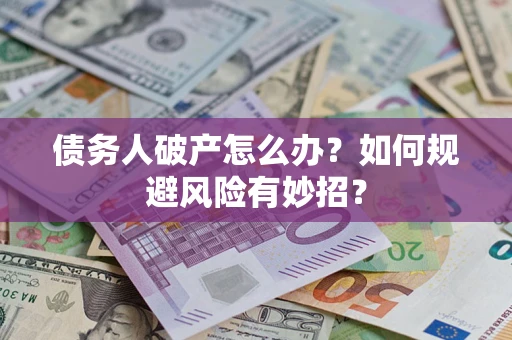 武汉债务人破产怎么办？如何规避风险有妙招？