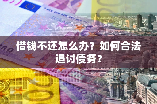 武汉借钱不还怎么办？如何合法追讨债务？