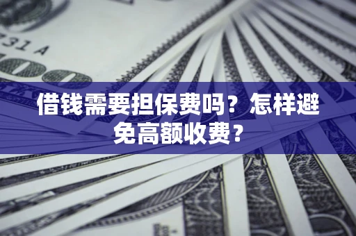 武汉借钱需要担保费吗？怎样避免高额收费？