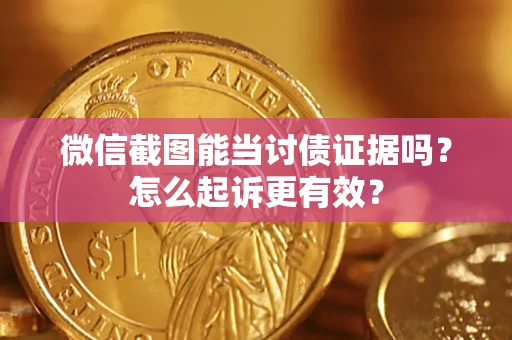 武汉微信截图能当讨债证据吗？怎么起诉更有效？