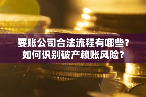 武汉要账公司合法流程有哪些？如何识别破产赖账风险？