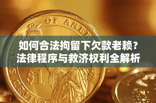 武汉如何合法拘留下欠款老赖？法律程序与救济权利全解析