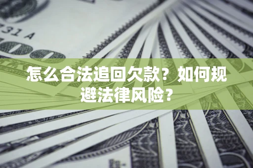 武汉怎么合法追回欠款？如何规避法律风险？