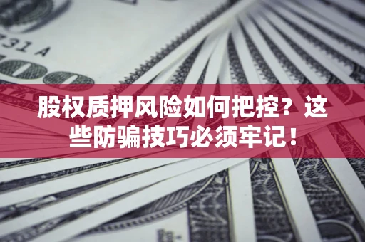 武汉股权质押风险如何把控？这些防骗技巧必须牢记！